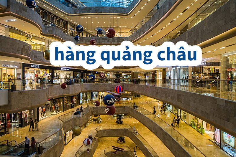 Tỉnh Quảng Châu ở đâu? Địa chỉ lấy sỉ hàng Quảng Châu chất lượng, giá tốt 3 hang-quang-chau-chat-luong-co-tot-hay-khong