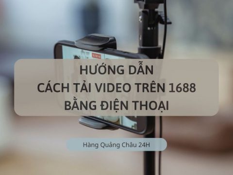 Cách tải video trên 1688 về điện thoại nhanh chóng
