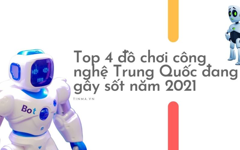Top 4 đồ chơi công nghệ Trung Quốc đang gây sốt năm 2021