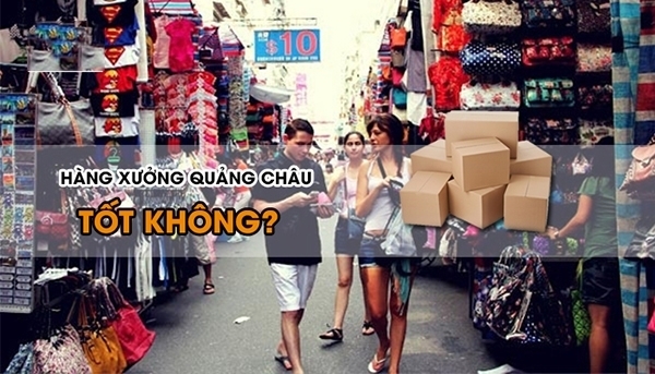 Nhắc đến hàng xưởng Quảng Châu, chúng ta nói gì? 3 Giải đáp những bế tắc khi nhắc đến hàng xưởng Quảng Châu