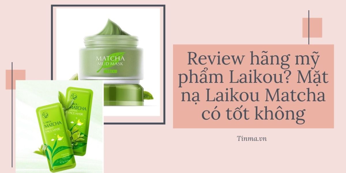 Review hãng mỹ phẩm Laikou? Mặt nạ Laikou Matcha có tốt không