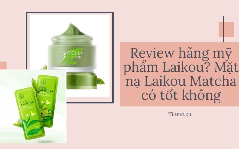 Review hãng mỹ phẩm Laikou? Mặt nạ Laikou Matcha có tốt không