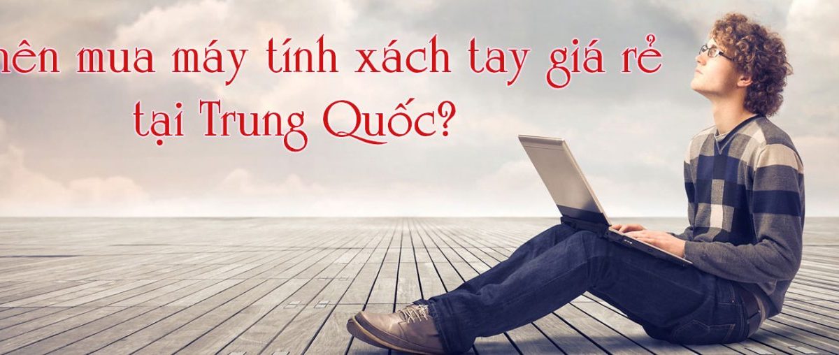 Đặt hàng trung quốc mua máy tính xách tay giá rẻ?