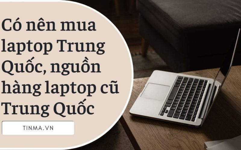 Có nên mua laptop Trung Quốc, nguồn hàng laptop cũ Trung Quốc