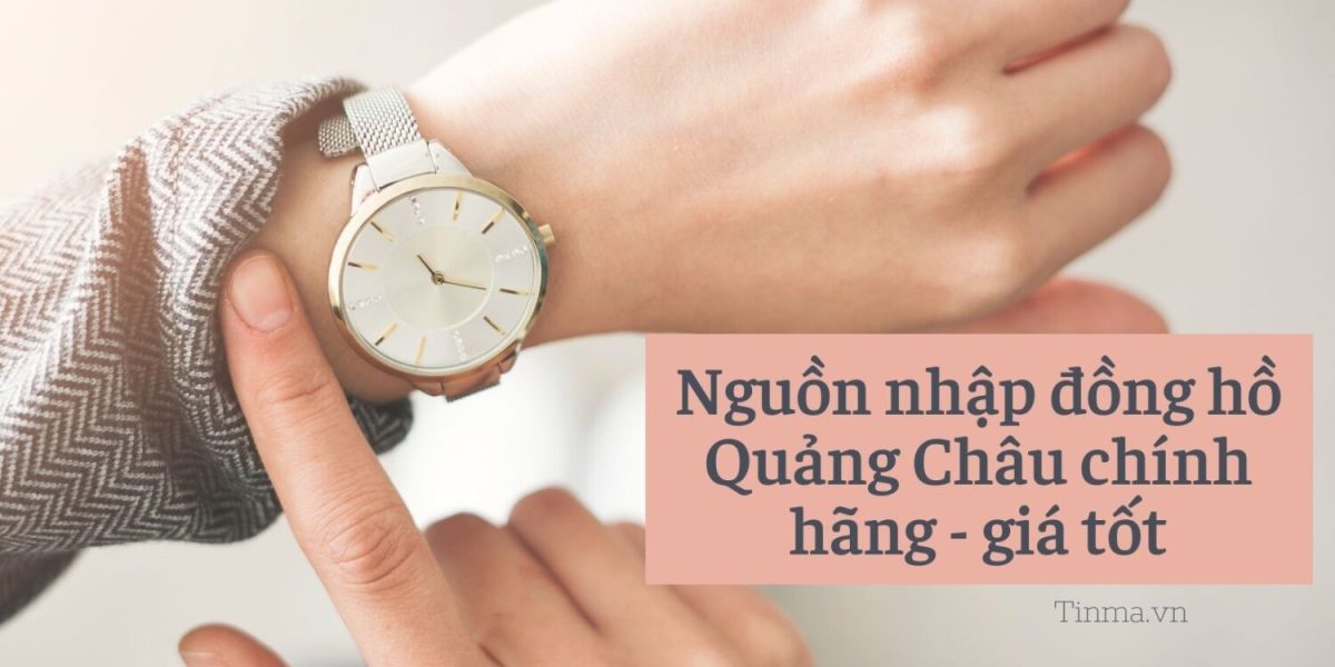 Nguồn nhập đồng hồ Quảng Châu chính hãng – giá tốt