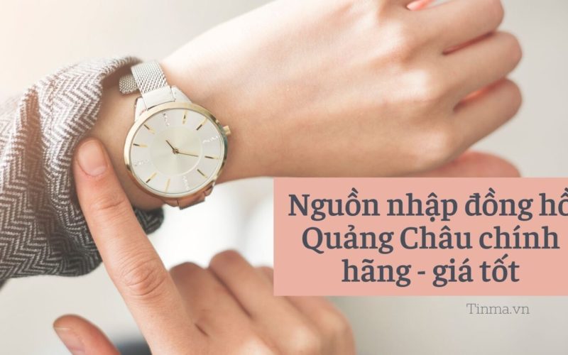 Nguồn nhập đồng hồ Quảng Châu chính hãng – giá tốt