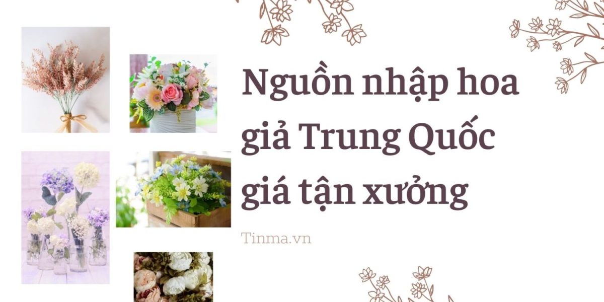 Nguồn nhập hoa giả Trung Quốc giá tận xưởng