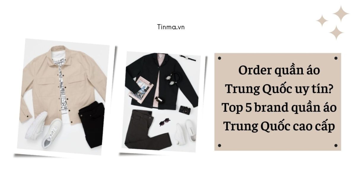 Order quần áo Trung Quốc uy tín? Top 5 brand quần áo Trung Quốc cao cấp