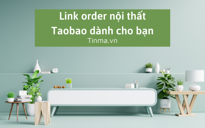 Mách bạn 1 cách order đồ nội thất Taobao đơn giản – nhanh chóng – chất lượng