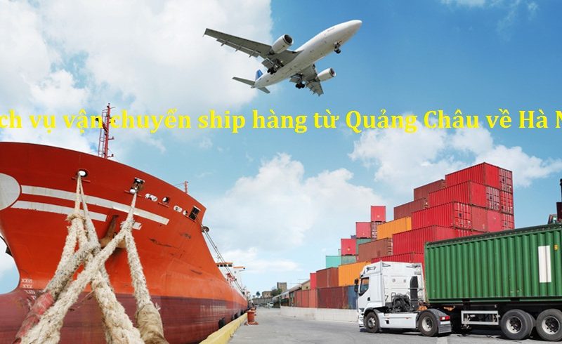 Dịch vụ vận chuyển hàng Quảng Châu về Hà Nội giá rẻ, uy tín